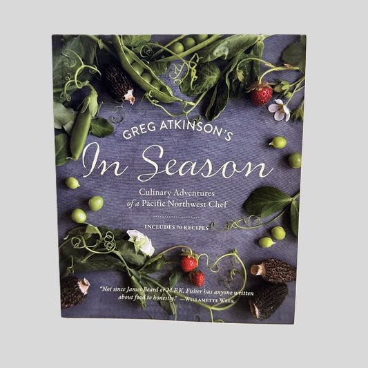 Greg Atkinson's In Season: Culinary Adventures of a Pacific Northwest Chef
