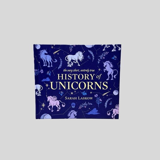 The Very Short, Entirely True History of Unicorns by Sarah Laskow