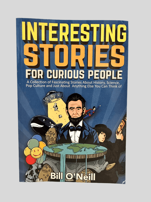 Interesting Stories for Curious People: A Collection of Fascinating Stories About History, Science, Pop Culture and Just About Anything Else You Can Think of by Bill O’Neill - Front Cover