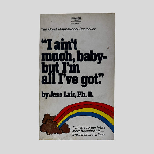 I Ain't Much, Baby-But I'm All I've Got by Jess Lair, Ph.D.